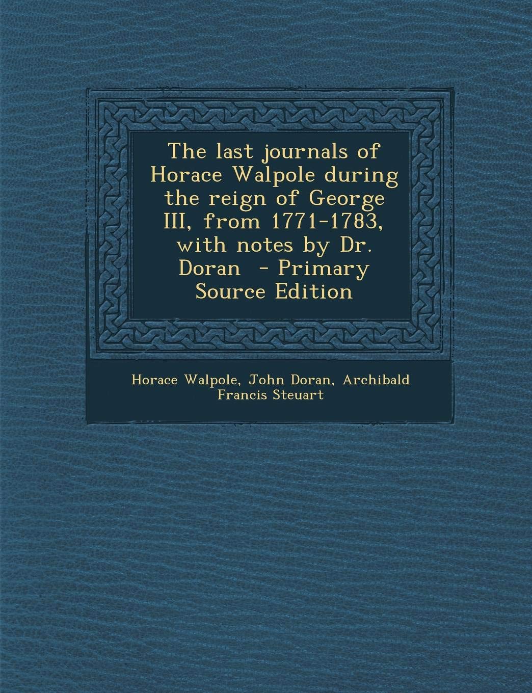 The Last Journals of Horace Walpole During the Reign of George III, from 1771-1783, with Notes by Dr. Doran Politics & History
