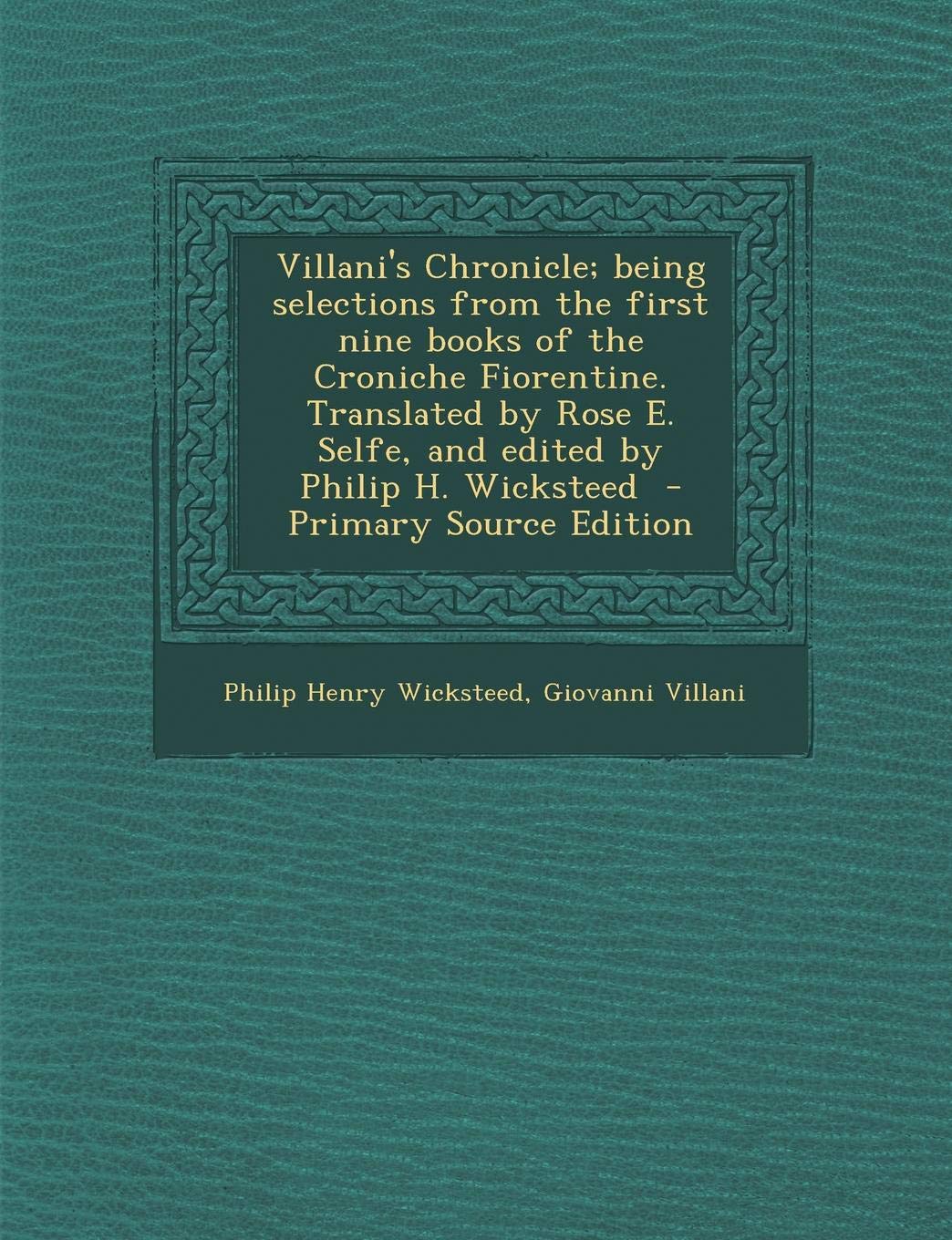 Villani's Chronicle; being selections from the first nine books of the Croniche Fiorentine. Translated by Rose E. Selfe, and edited by Philip H. Wicksteed Politics & History
