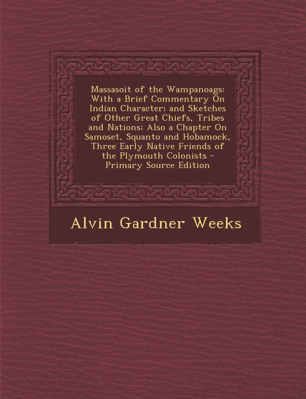 Massasoit of the Wampanoags: With a Brief Commentary On Indian Character; and Sketches of Other Great Chiefs, Tribes and Nations; Also a Chapter On ... Native Friends of the Plymouth Colonists Memories