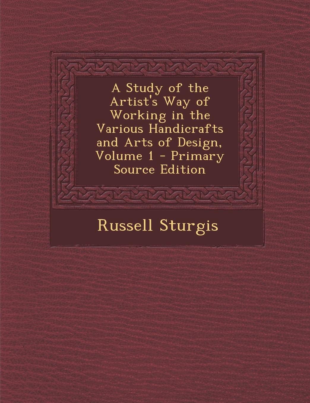 A Study of the Artist's Way of Working in the Various Handicrafts and Arts of Design, Volume 1 Film, Art & Culture