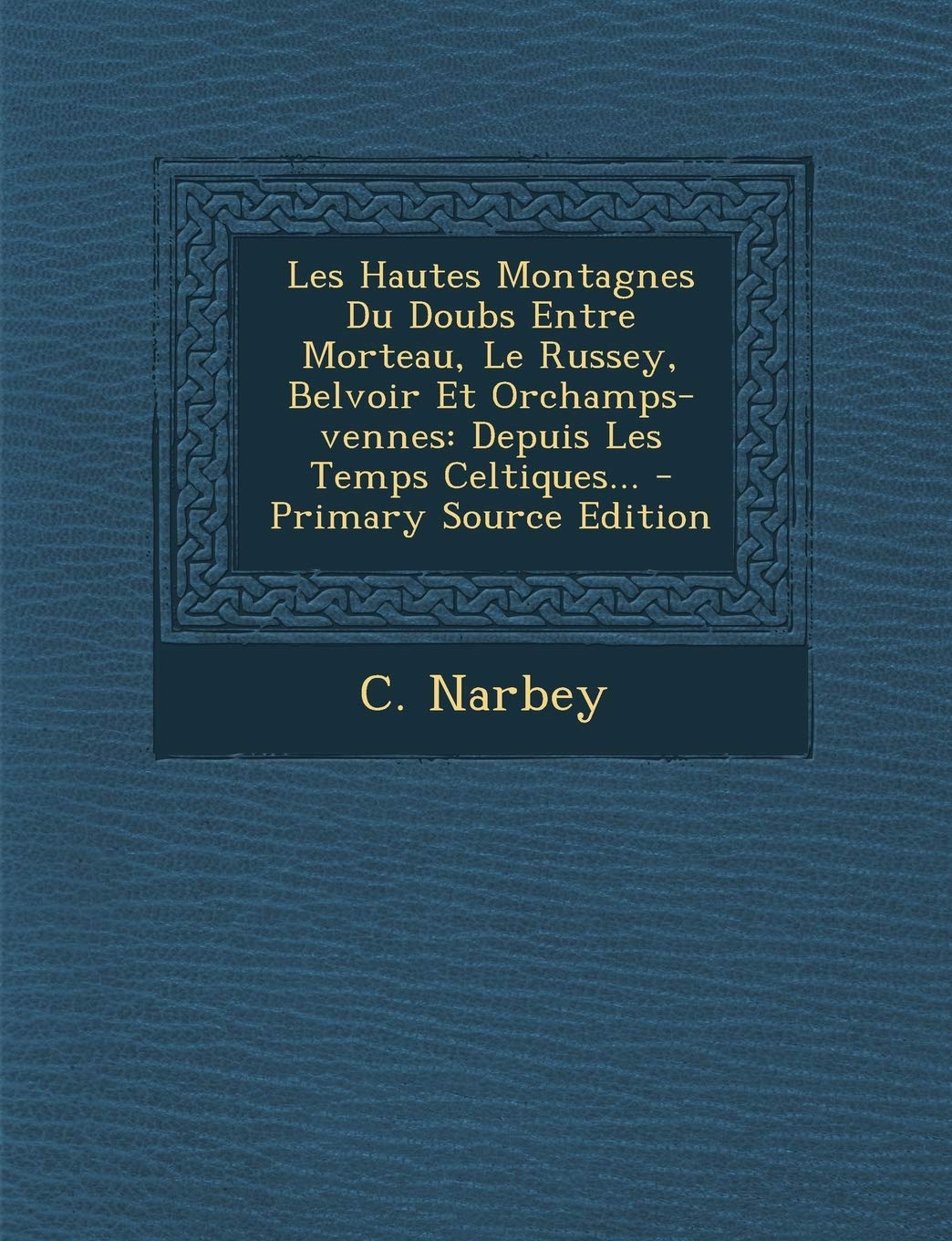 Les Hautes Montagnes Du Doubs Entre Morteau, Le Russey, Belvoir Et Orchamps-vennes: Depuis Les Temps Celtiques... book