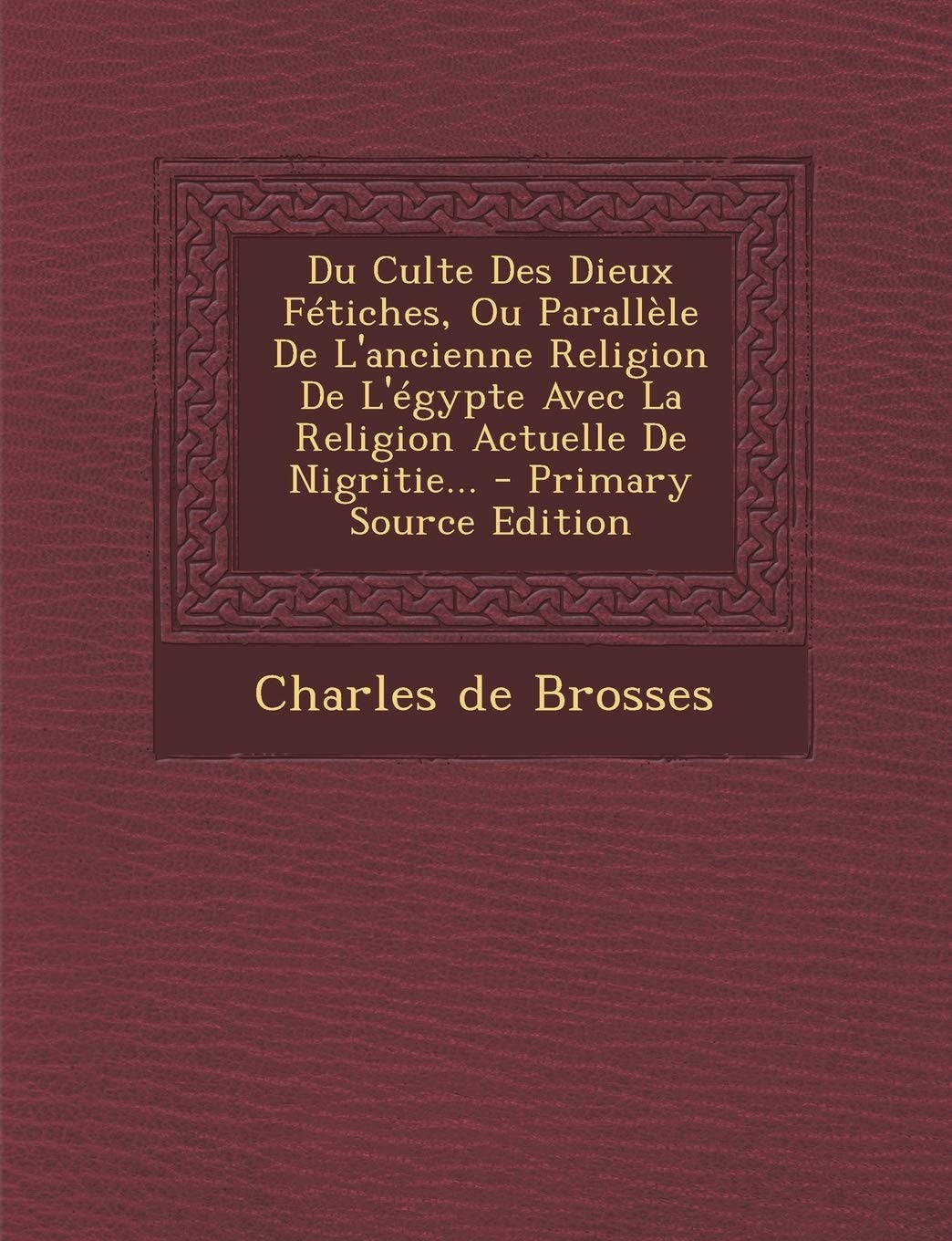 Du Culte Des Dieux Fétiches, Ou Parallèle De L'ancienne Religion De L'égypte Avec La Religion Actuelle De Nigritie... Politics & History