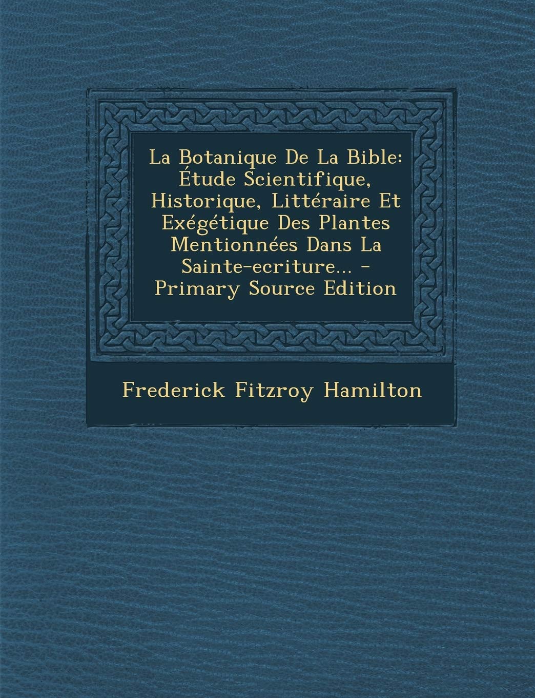 La Botanique De La Bible: Étude Scientifique, Historique, Littéraire Et Exégétique Des Plantes Mentionnées Dans La Sainte-ecriture... book