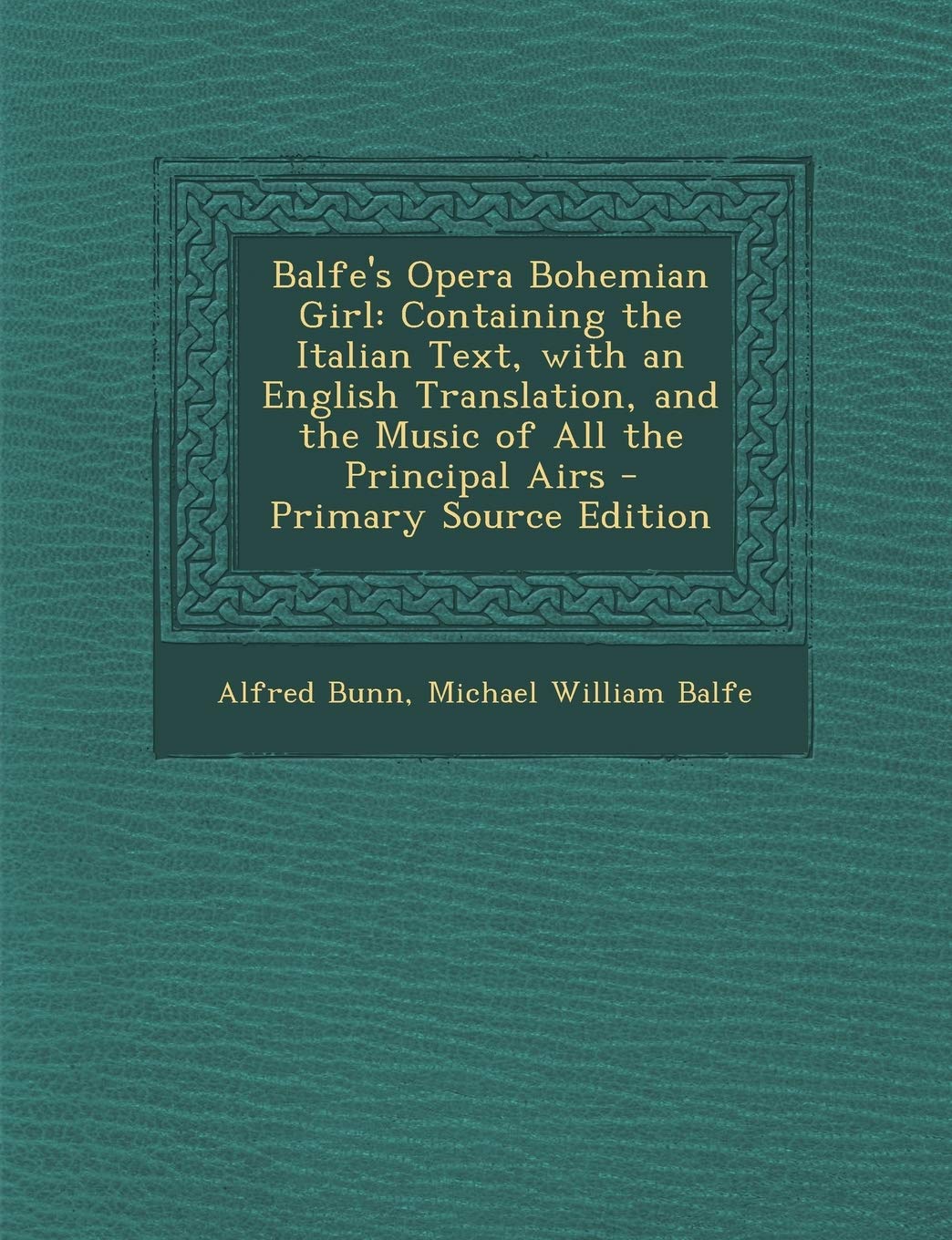 Balfe's Opera Bohemian Girl: Containing the Italian Text, with an English Translation, and the Music of All the Principal Airs - Primary Source EDI book
