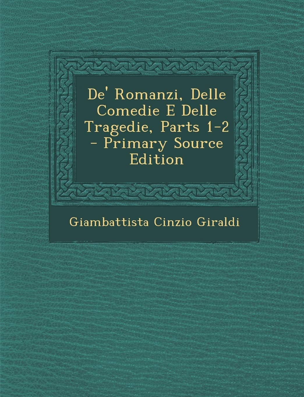 de' Romanzi, Delle Comedie E Delle Tragedie, Parts 1-2 - Primary Source Edition Drama