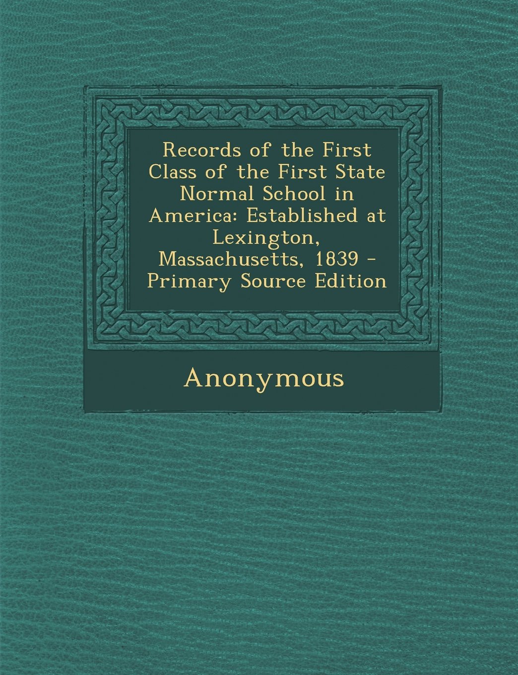 Records of the First Class of the First State Normal School in America: Established at Lexington, Massachusetts, 1839 - Primary Source Edition General education
