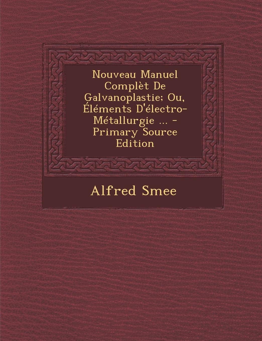 Nouveau Manuel Complet de Galvanoplastie; Ou, Elements D'Electro-Metallurgie ... Business & Technology