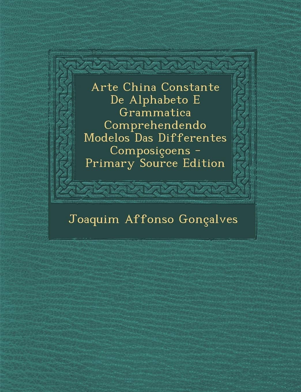 Arte China Constante de Alphabeto E Grammatica Comprehendendo Modelos Das Differentes Composicoens - Primary Source Edition Foreign Languages ​​& Dictionaries