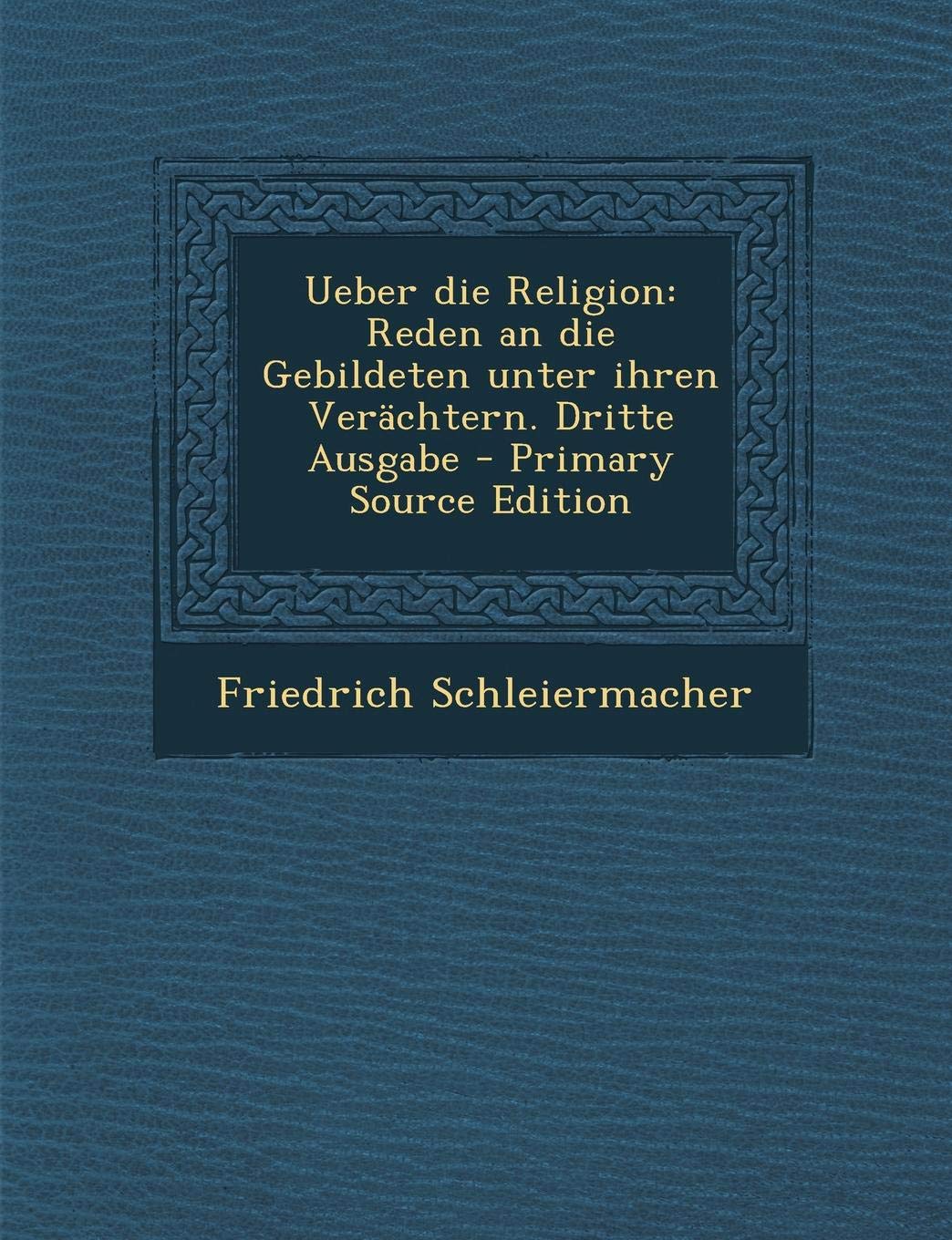 Ueber Die Religion: Reden an Die Gebildeten Unter Ihren Verachtern. Dritte Ausgabe - Primary Source Edition Philosophy