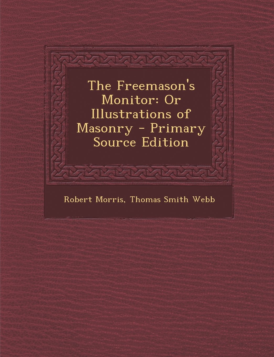 The Freemason's Monitor: Or Illustrations of Masonry Social Sciences