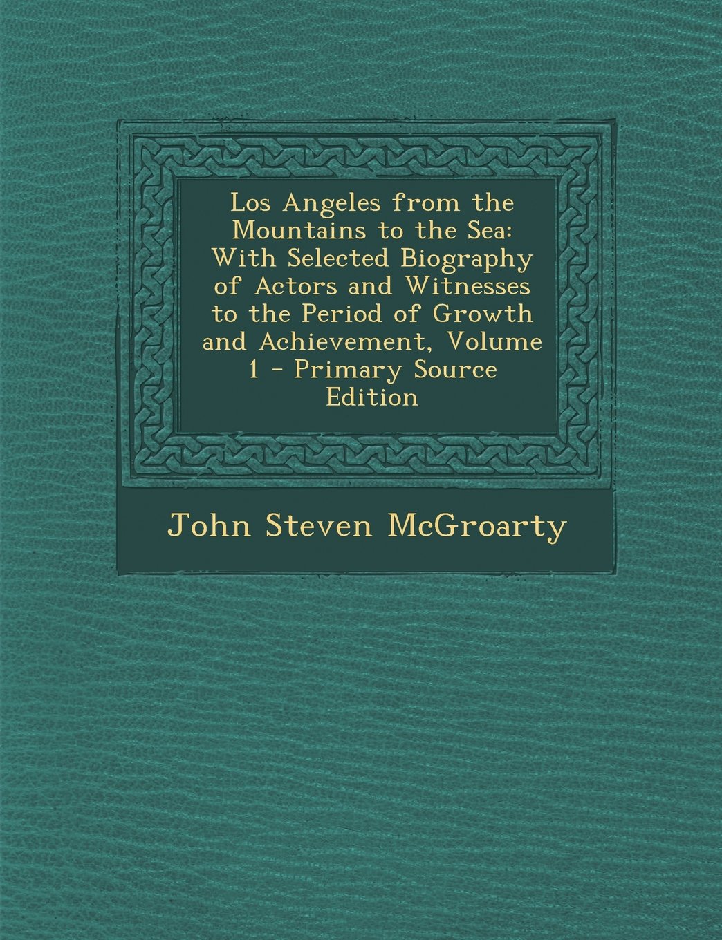 Los Angeles from the Mountains to the Sea: With Selected Biography of Actors and Witnesses to the Period of Growth and Achievement, Volume 1 Memories