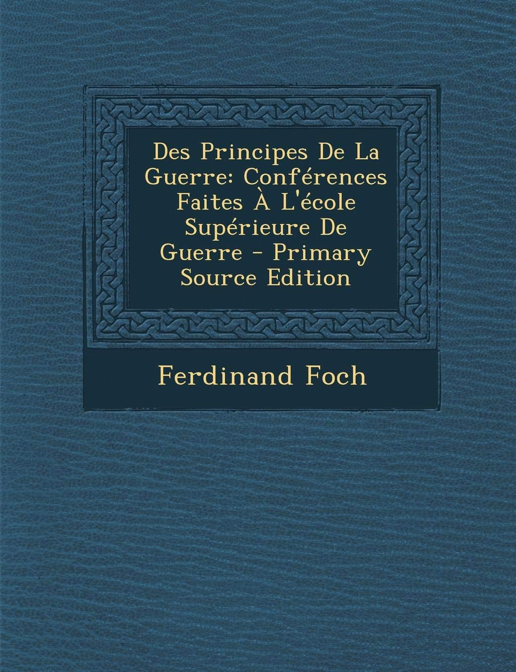 Des Principes de La Guerre: Conferences Faites A L'Ecole Superieure de Guerre - Primary Source Edition Politics & History