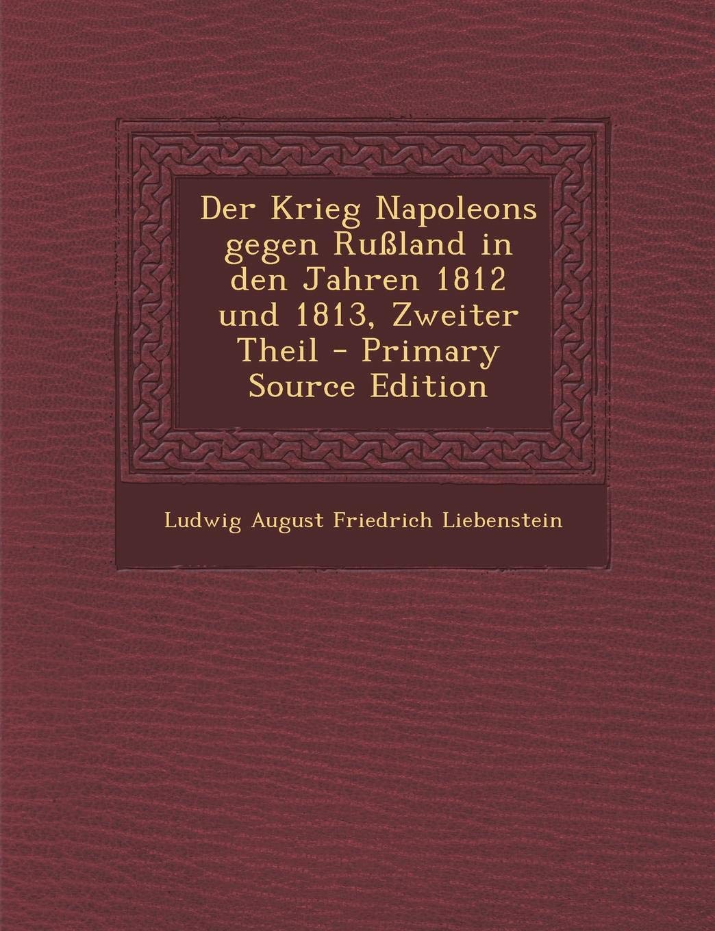 Der Krieg Napoleons Gegen Russland in Den Jahren 1812 Und 1813, Zweiter Theil - Primary Source Edition Memories