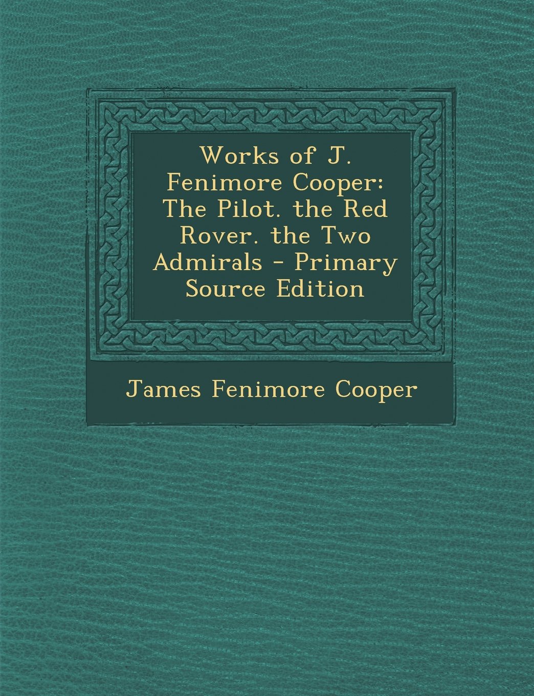 Works of J. Fenimore Cooper: The Pilot. the Red Rover. the Two Admirals Drama