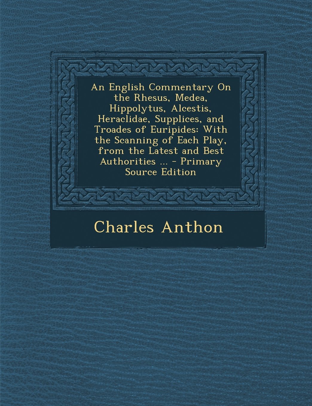 An English Commentary on the Rhesus, Medea, Hippolytus, Alcestis, Heraclidae, Supplices, and Troades of Euripides: With the Scanning of Each Play, Fr Drama