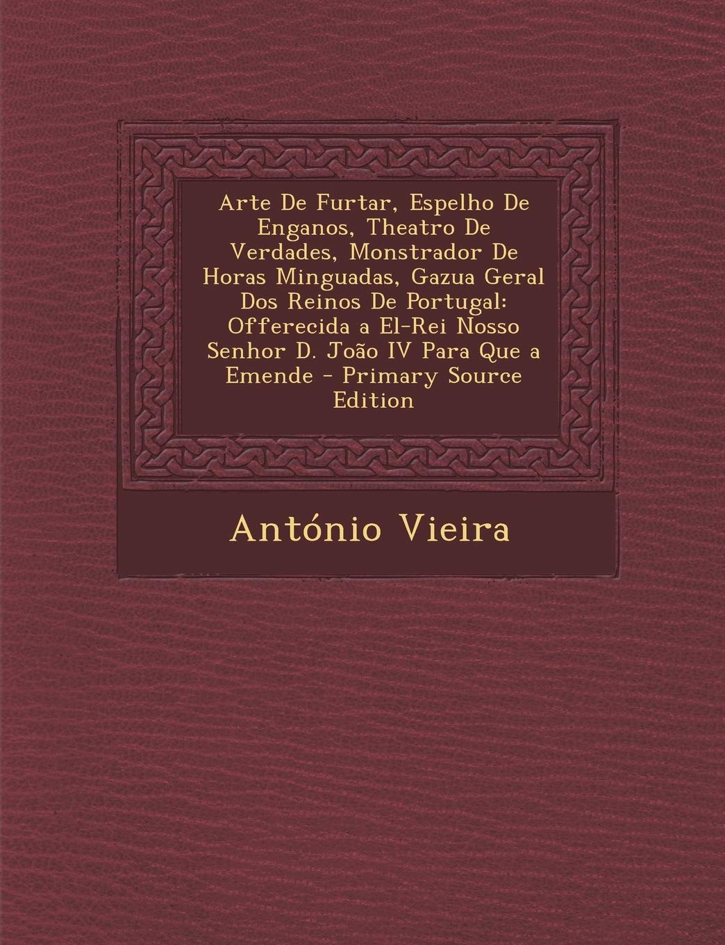 Arte de Furtar, Espelho de Enganos, Theatro de Verdades, Monstrador de Horas Minguadas, Gazua Geral DOS Reinos de Portugal: Offerecida a El-Rei Nosso Senhor D. Joao IV Para Que a Emende Politics & History
