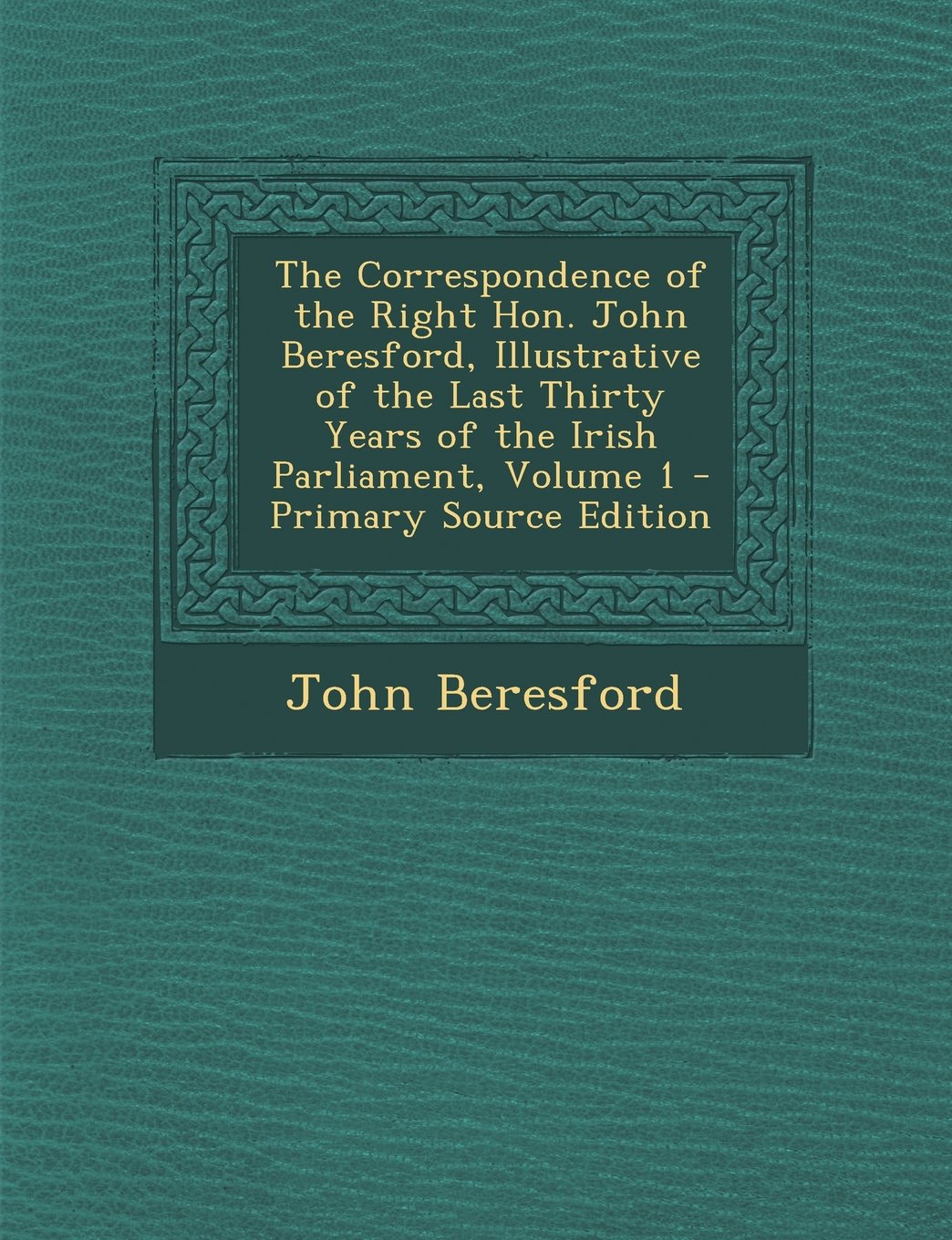 The Correspondence of the Right Hon. John Beresford, Illustrative of the Last Thirty Years of the Irish Parliament, Volume 1 Memories