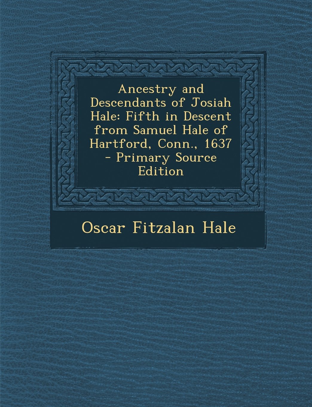 Ancestry and Descendants of Josiah Hale: Fifth in Descent from Samuel Hale of Hartford, Conn., 1637 Politics & History