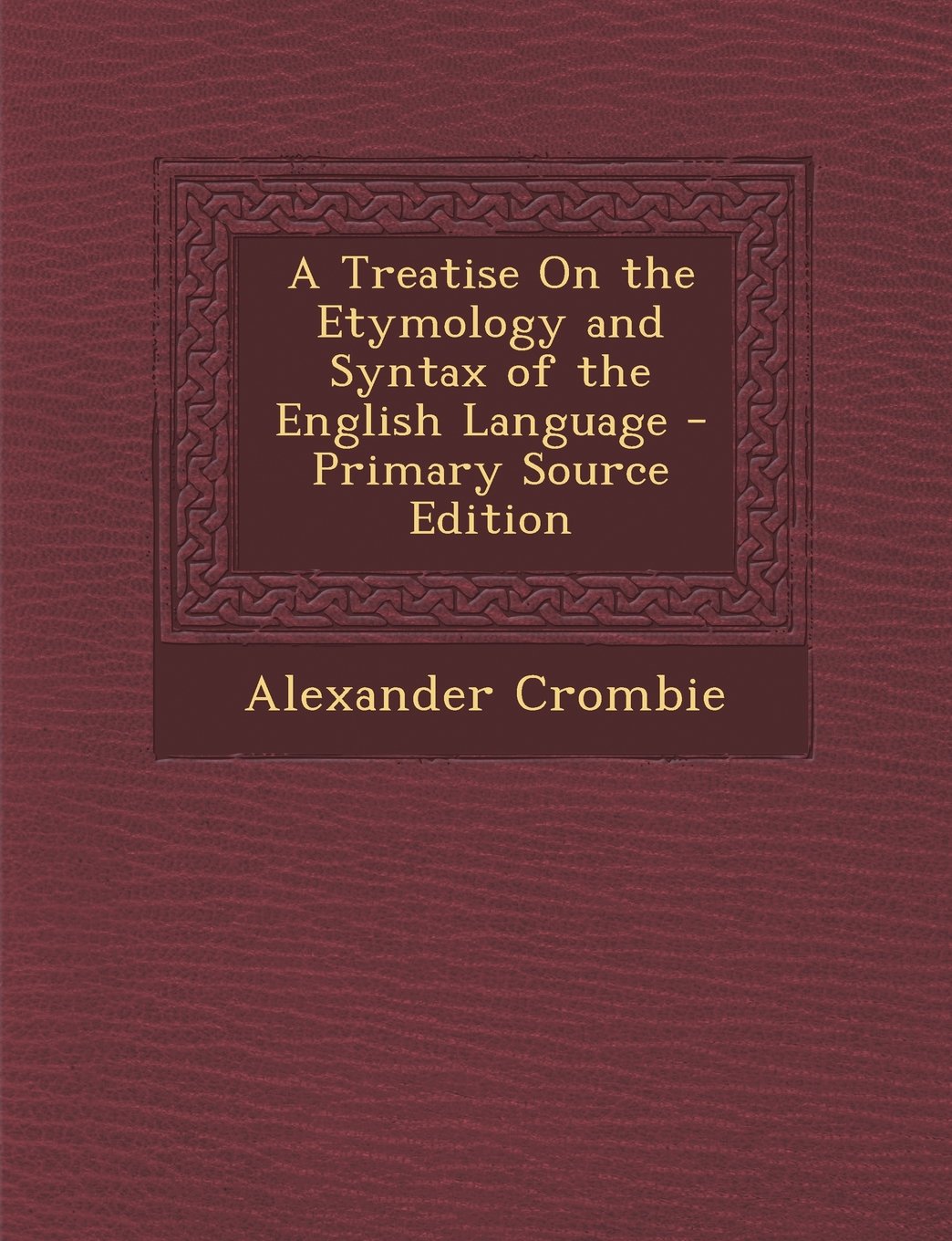 A Treatise on the Etymology and Syntax of the English Language - Primary Source Edition Learning & Reference