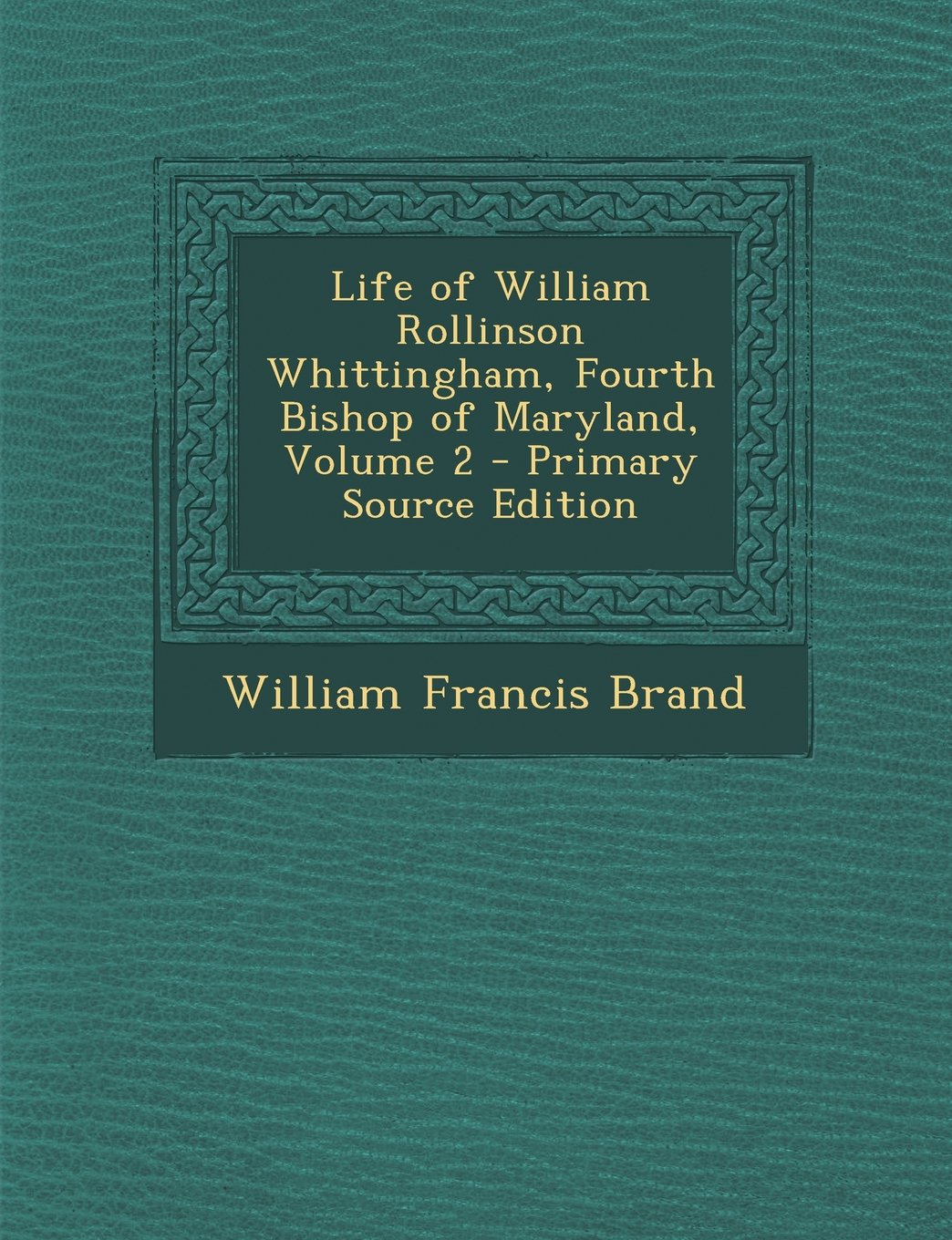 Life of William Rollinson Whittingham, Fourth Bishop of Maryland, Volume 2 Memories