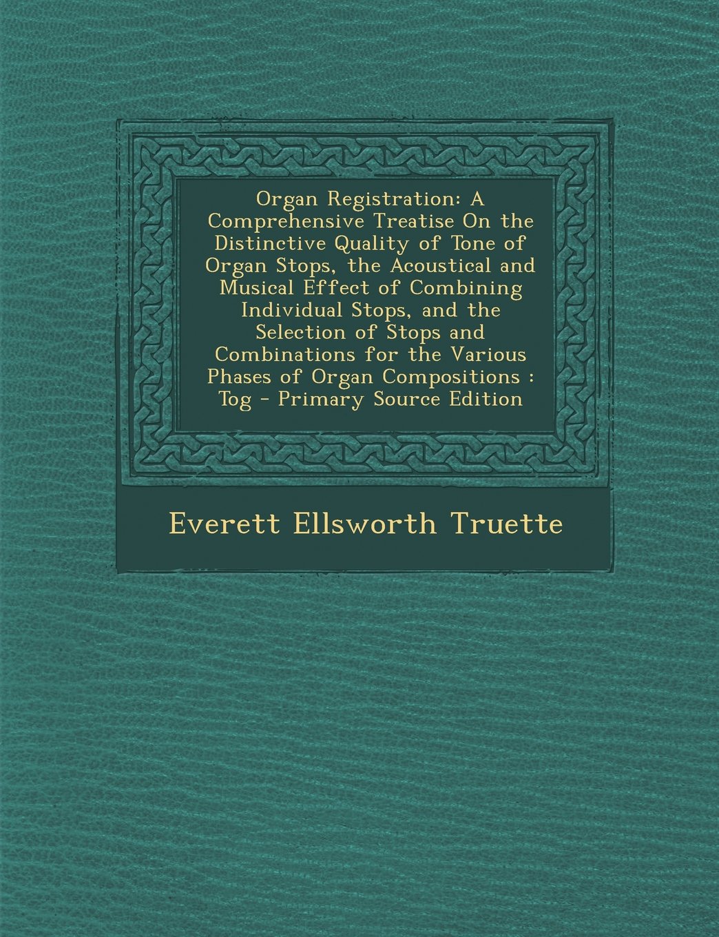 Organ Registration: A Comprehensive Treatise on the Distinctive Quality of Tone of Organ Stops, the Acoustical and Musical Effect of Combi Arts & Music