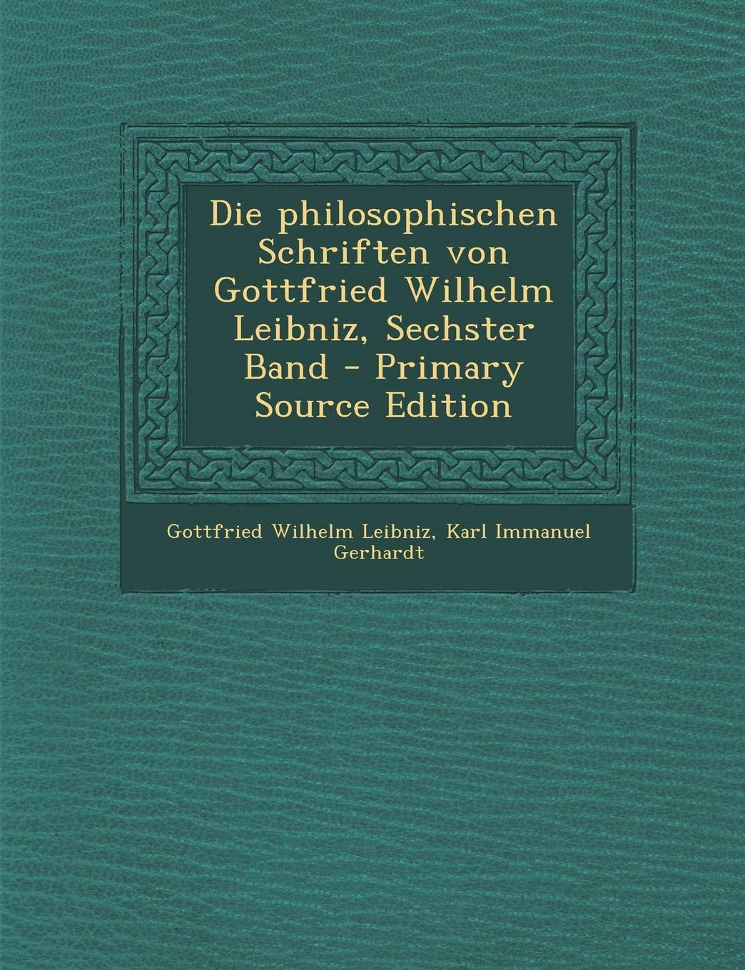 Die Philosophischen Schriften Von Gottfried Wilhelm Leibniz, Sechster Band - Primary Source Edition Mathematics