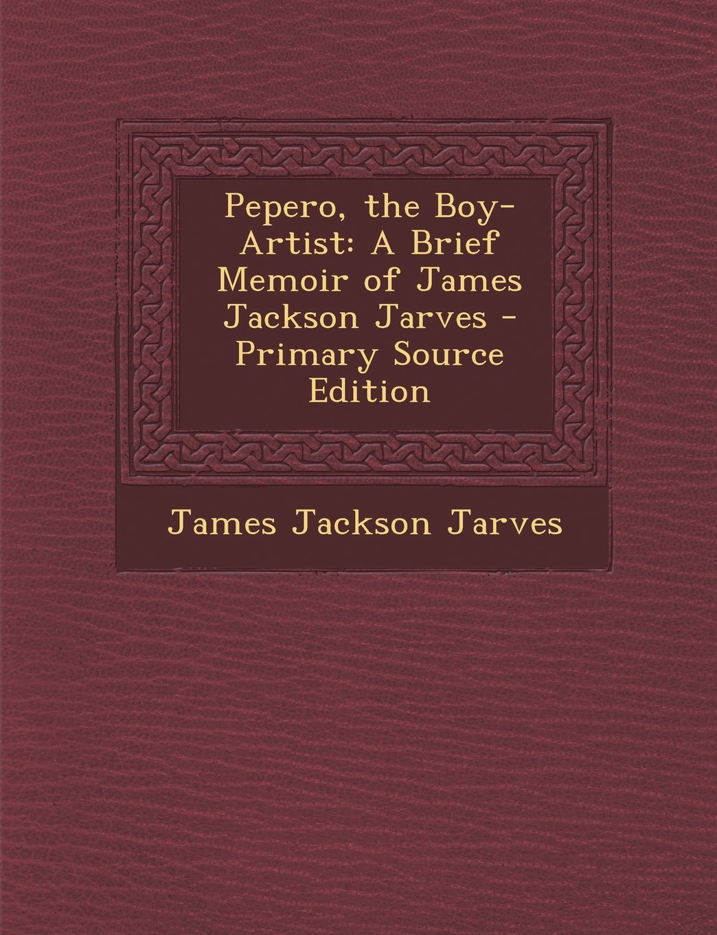 Pepero, the Boy-Artist: A Brief Memoir of James Jackson Jarves - Primary Source Edition Film, Art & Culture