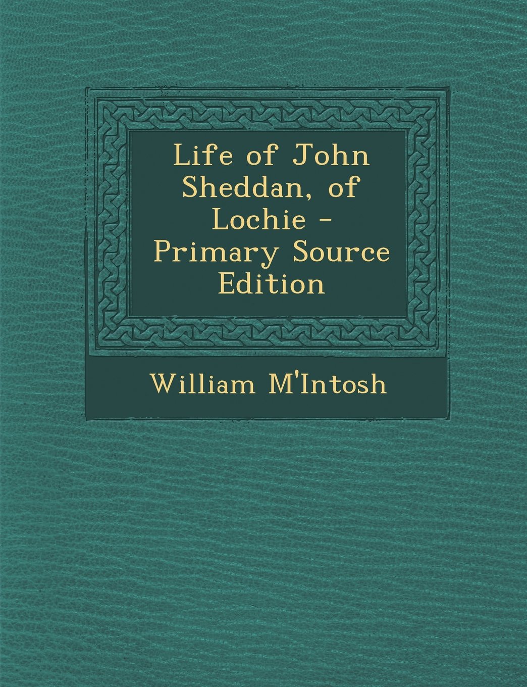 Life of John Sheddan, of Lochie - Primary Source Edition Politics & History