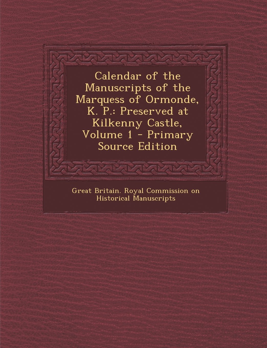 Calendar of the Manuscripts of the Marquess of Ormonde, K. P.: Preserved at Kilkenny Castle, Volume 1 - Primary Source Edition Politics & History