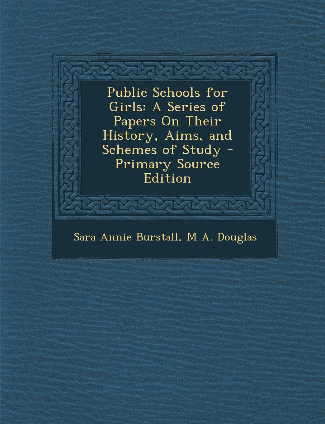 Public Schools for Girls: A Series of Papers On Their History, Aims, and Schemes of Study General education