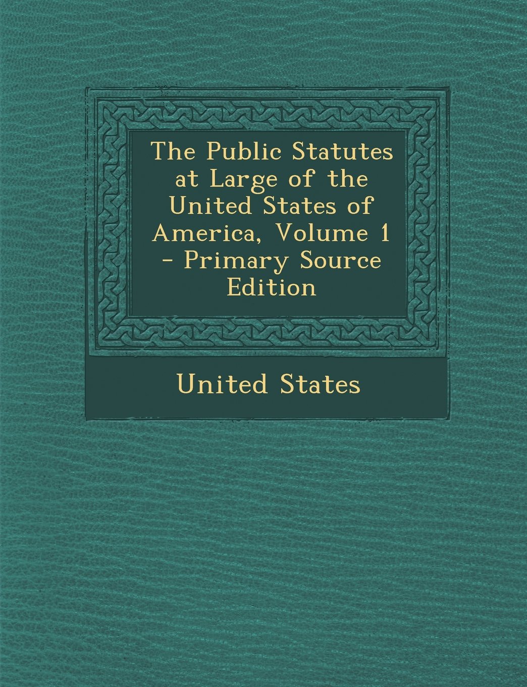 The Public Statutes at Large of the United States of America, Volume 1 - Primary Source Edition Law