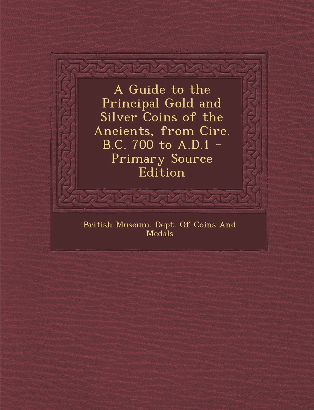 A Guide to the Principal Gold and Silver Coins of the Ancients, from Circ. B.C. 700 to A.D.1 - Primary Source Edition Hobbies & Crafts
