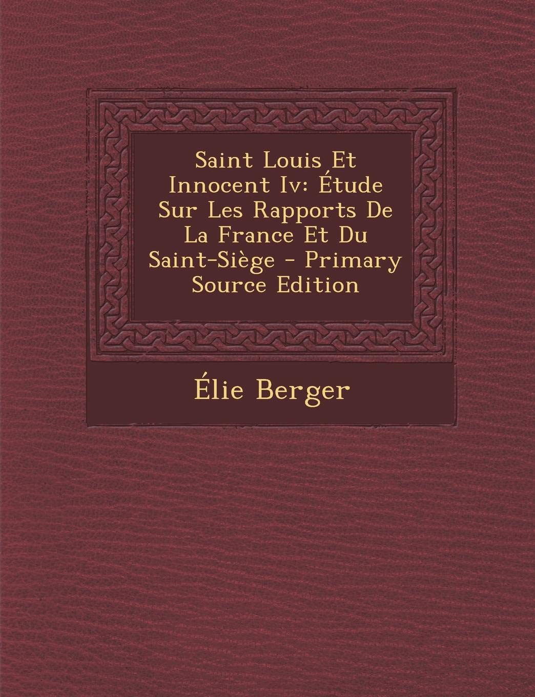 Saint Louis Et Innocent IV: Etude Sur Les Rapports de La France Et Du Saint-Siege Contemporary literature