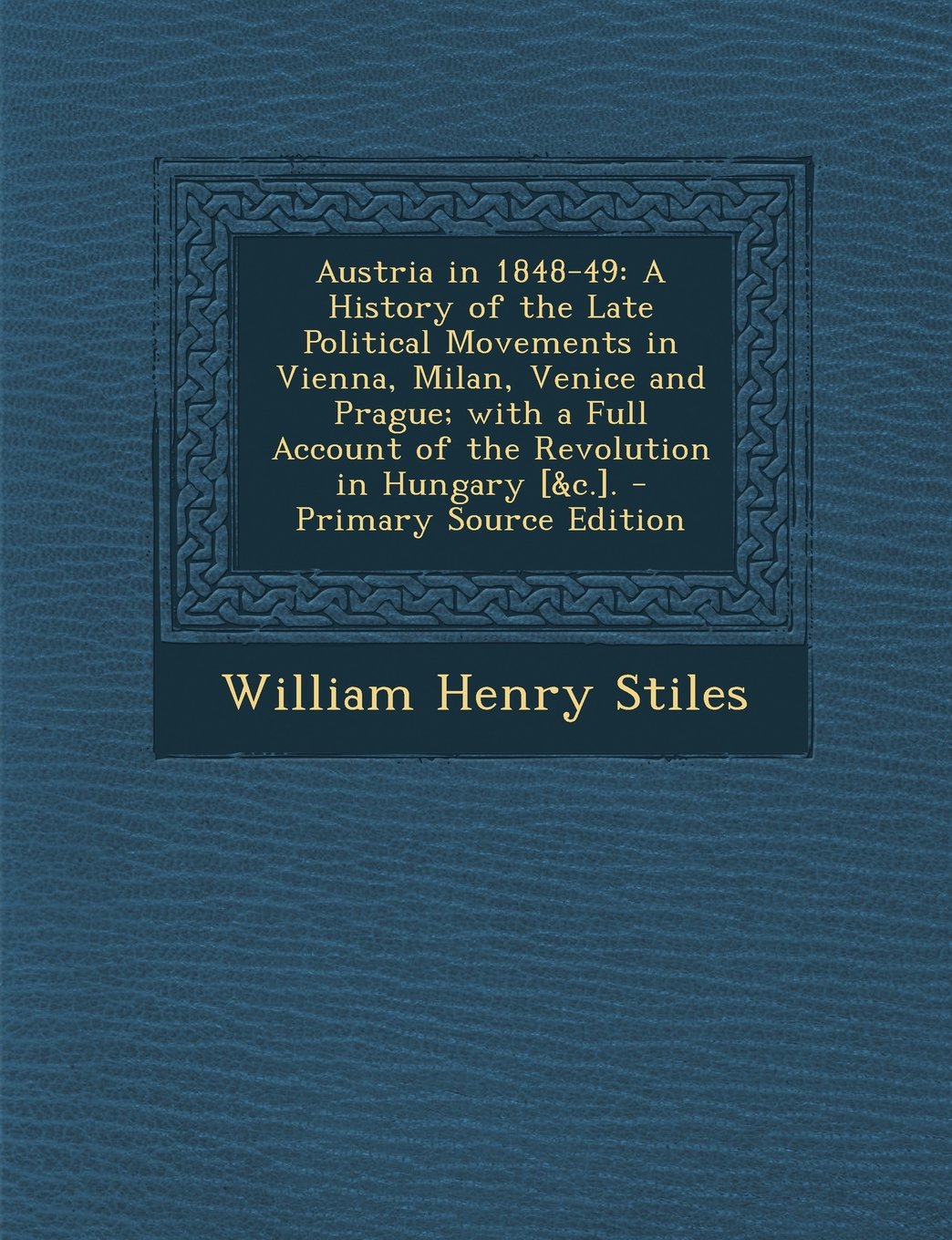 Austria in 1848-49: A History of the Late Political Movements in Vienna, Milan, Venice and Prague; With a Full Account of the Revolution I Politics & History