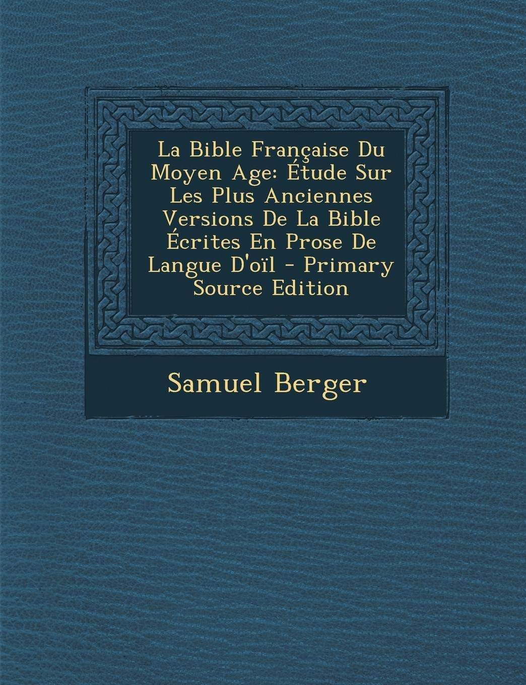 La Bible Francaise Du Moyen Age: Etude Sur Les Plus Anciennes Versions de La Bible Ecrites En Prose de Langue D'Oil Religion & Esotericism