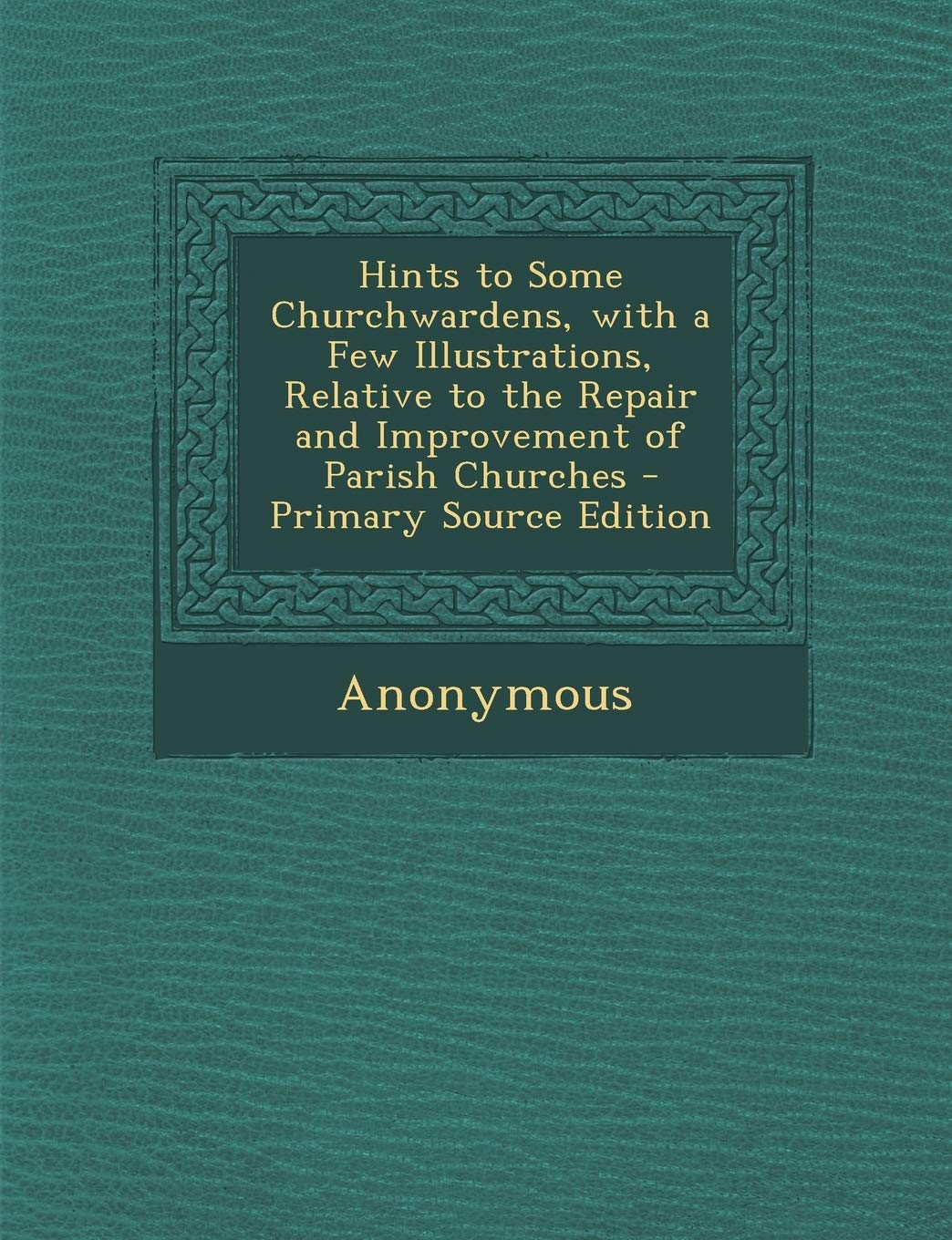 Hints to Some Churchwardens, with a Few Illustrations, Relative to the Repair and Improvement of Parish Churches Politics & History