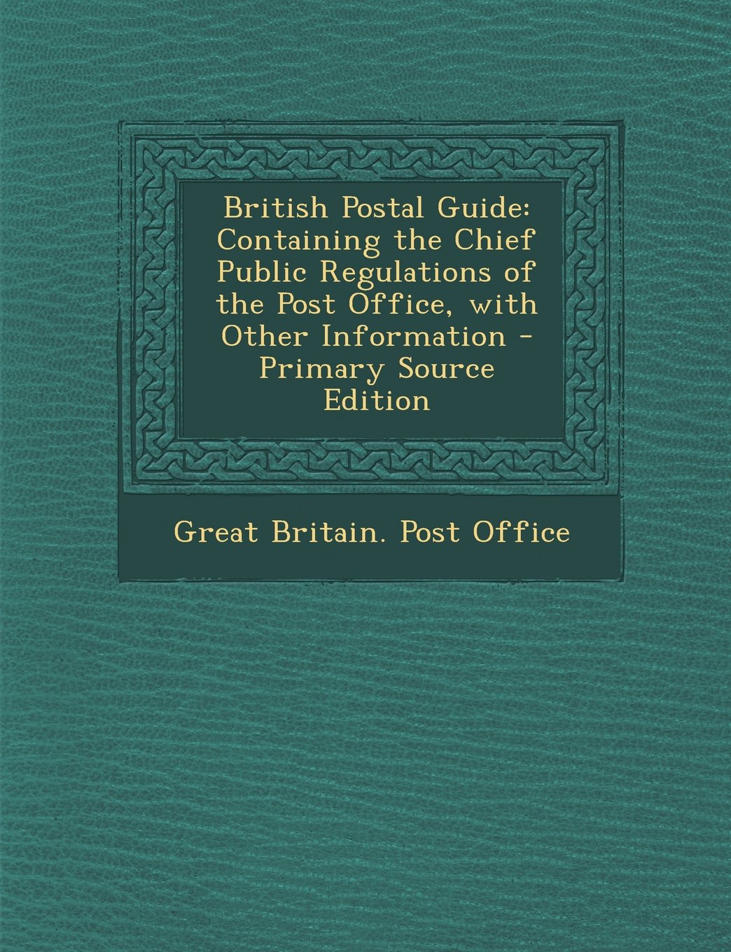 British Postal Guide: Containing the Chief Public Regulations of the Post Office, with Other Information - Primary Source Edition Books