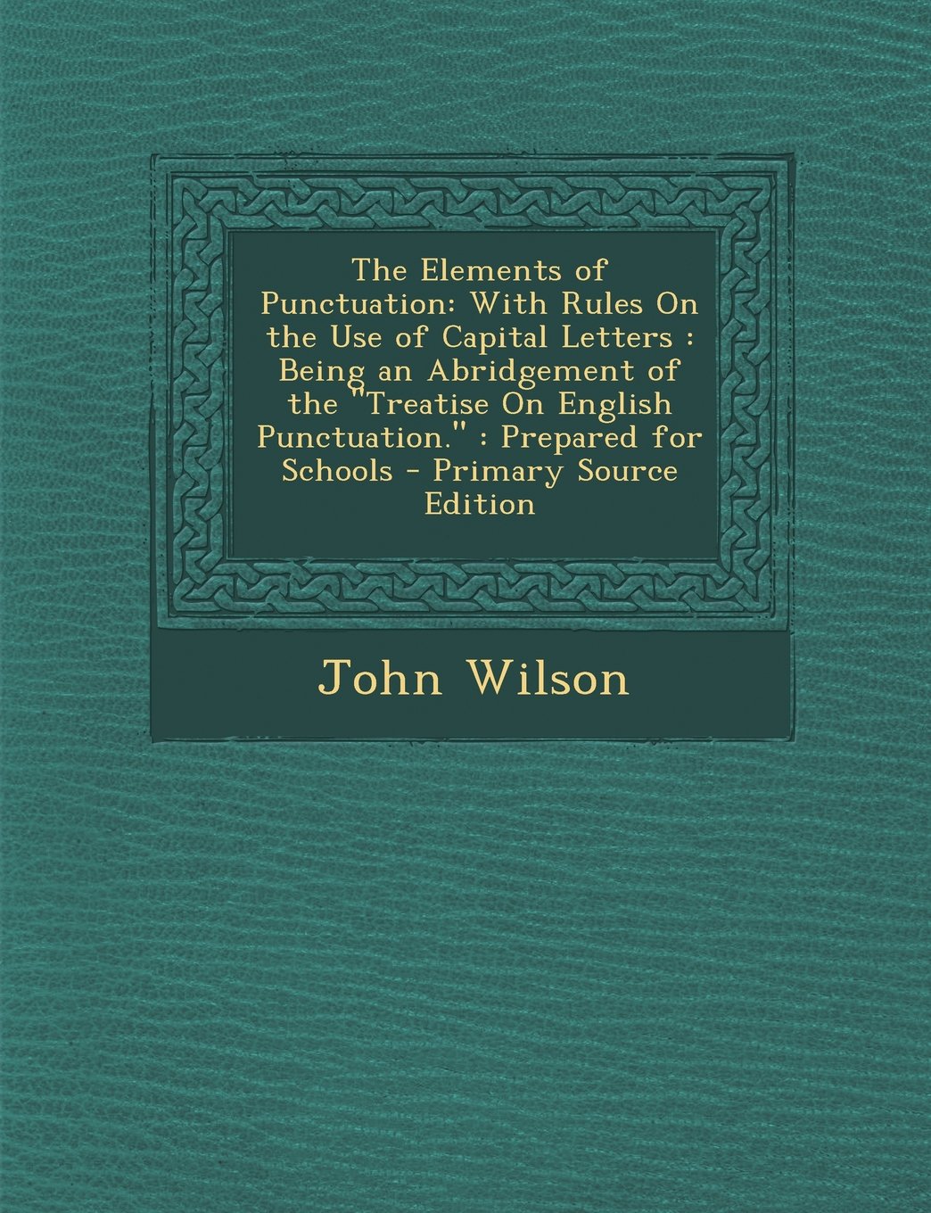 The Elements of Punctuation: With Rules on the Use of Capital Letters: Being an Abridgement of the Treatise on English Punctuation. Prepared for Politics & History