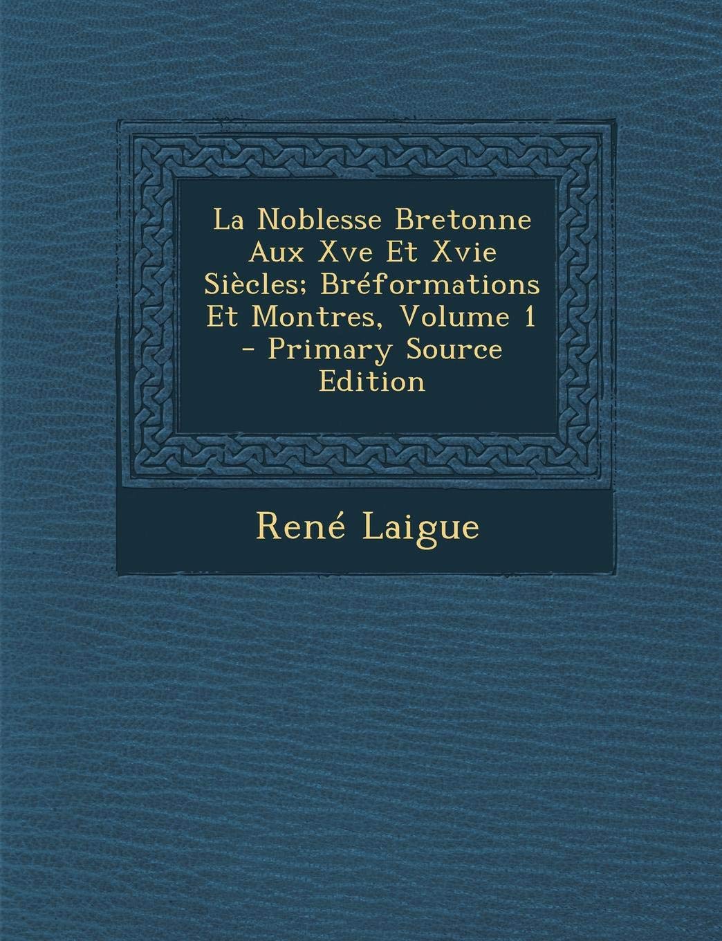 La Noblesse Bretonne Aux Xve Et Xvie Siecles; Breformations Et Montres, Volume 1 Memories
