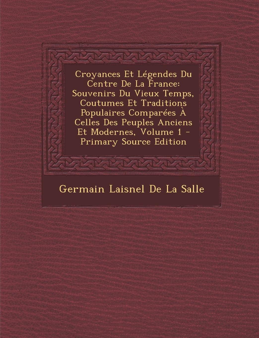 Croyances Et Legendes Du Centre de La France: Souvenirs Du Vieux Temps, Coutumes Et Traditions Populaires Comparees a Celles Des Peuples Anciens Et Modernes, Volume 1 Contemporary literature Books
