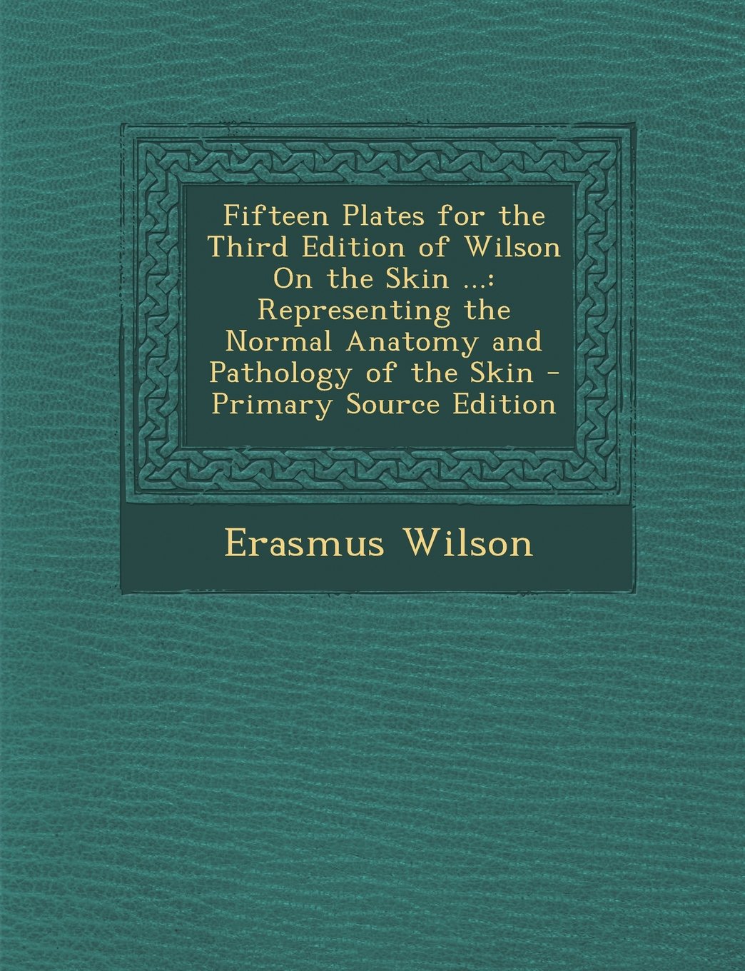 Fifteen Plates for the Third Edition of Wilson On the Skin ...: Representing the Normal Anatomy and Pathology of the Skin Health, Nutrition & Fitness