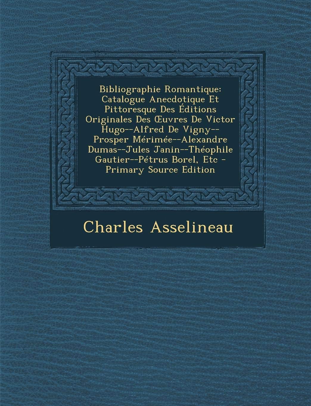 Bibliographie Romantique: Catalogue Anecdotique Et Pittoresque Des Editions Originales Des Uvres de Victor Hugo--Alfred de Vigny--Prosper Merime Contemporary literature