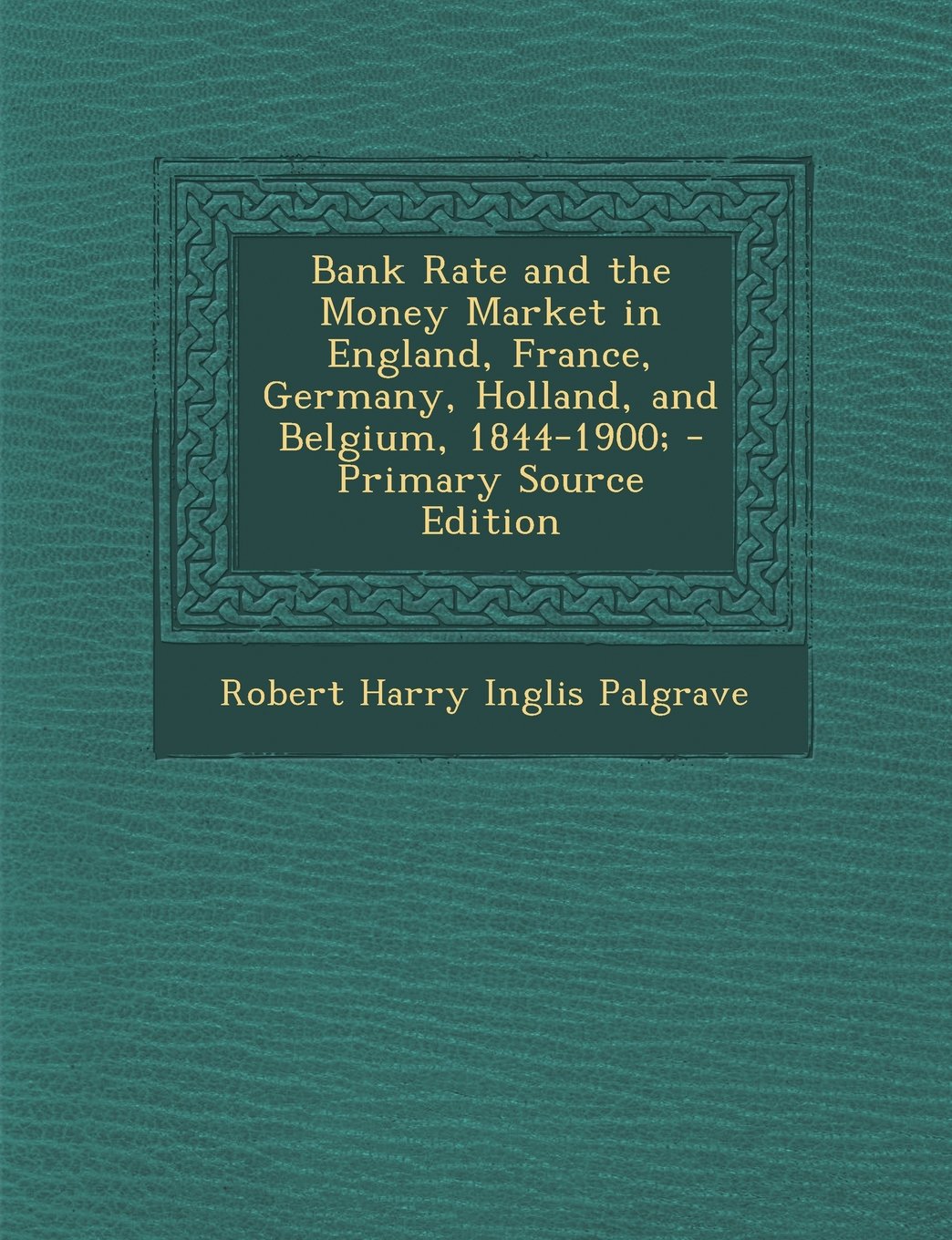 Bank Rate and the Money Market in England, France, Germany, Holland, and Belgium, 1844-1900; - Primary Source Edition Business, Finance & Career