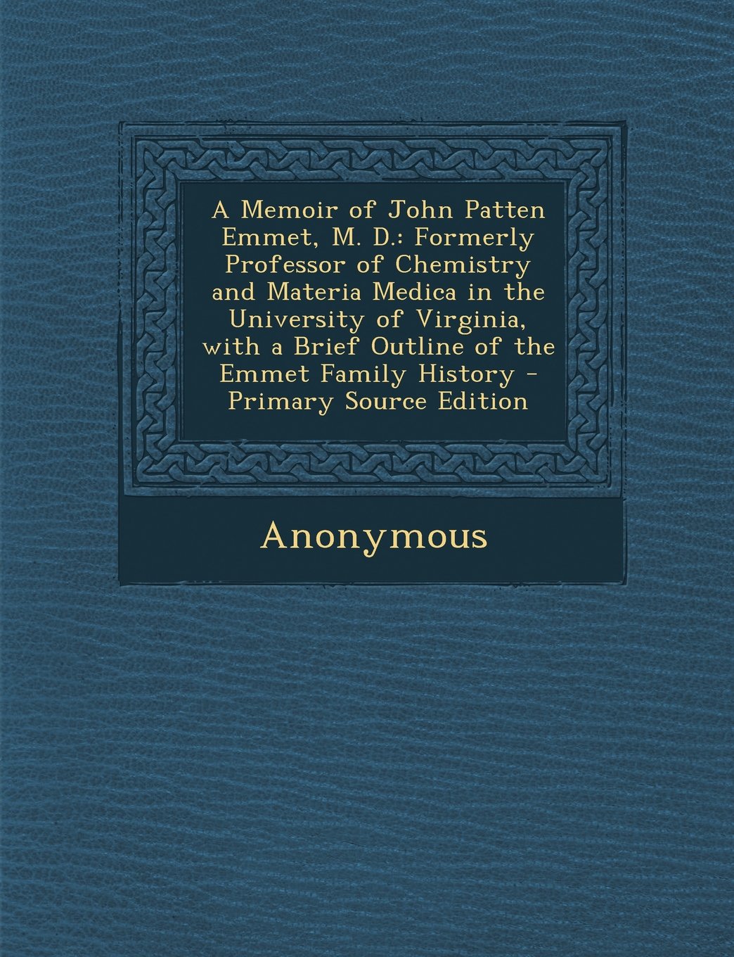 A Memoir of John Patten Emmet, M. D.: Formerly Professor of Chemistry and Materia Medica in the University of Virginia, with a Brief Outline of the Reference Books