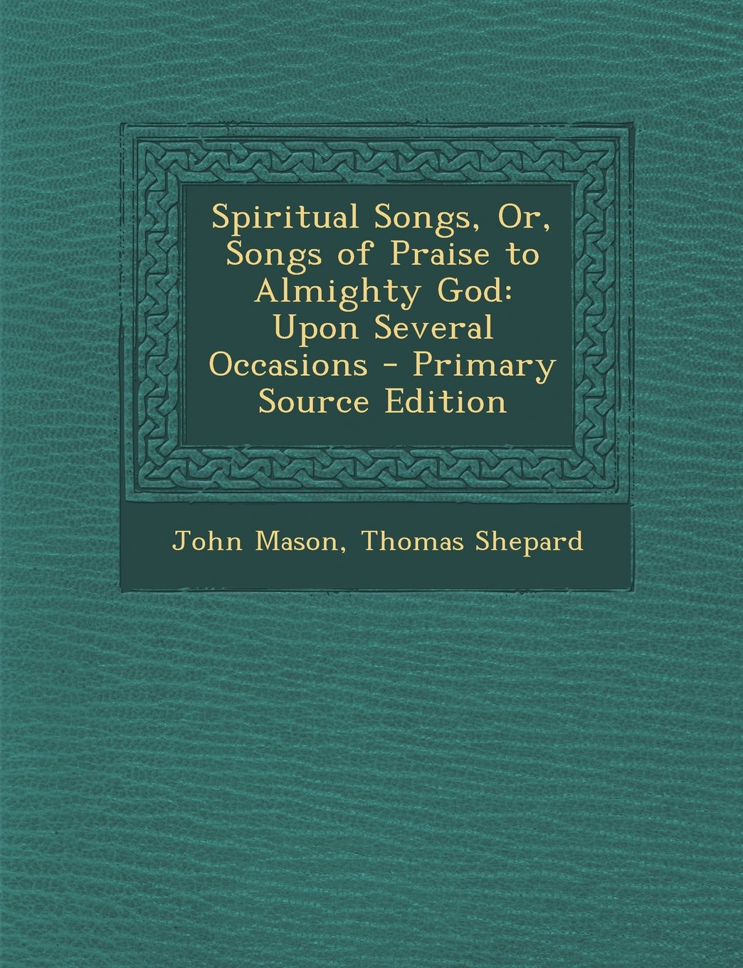Spiritual Songs, Or, Songs of Praise to Almighty God: Upon Several Occasions - Primary Source Edition Contemporary literature