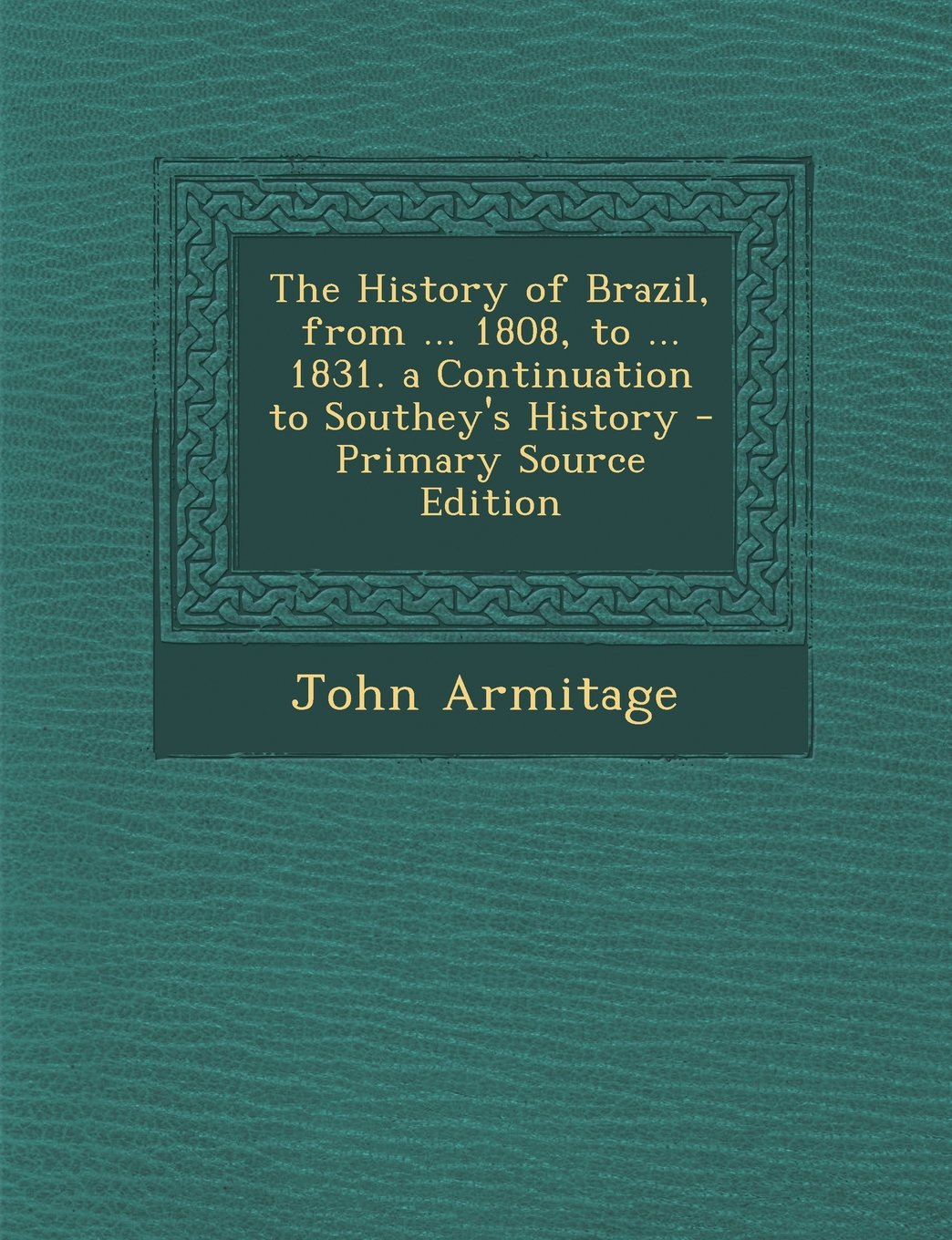 The History of Brazil, from ... 1808, to ... 1831. a Continuation to Southey's History Politics & History