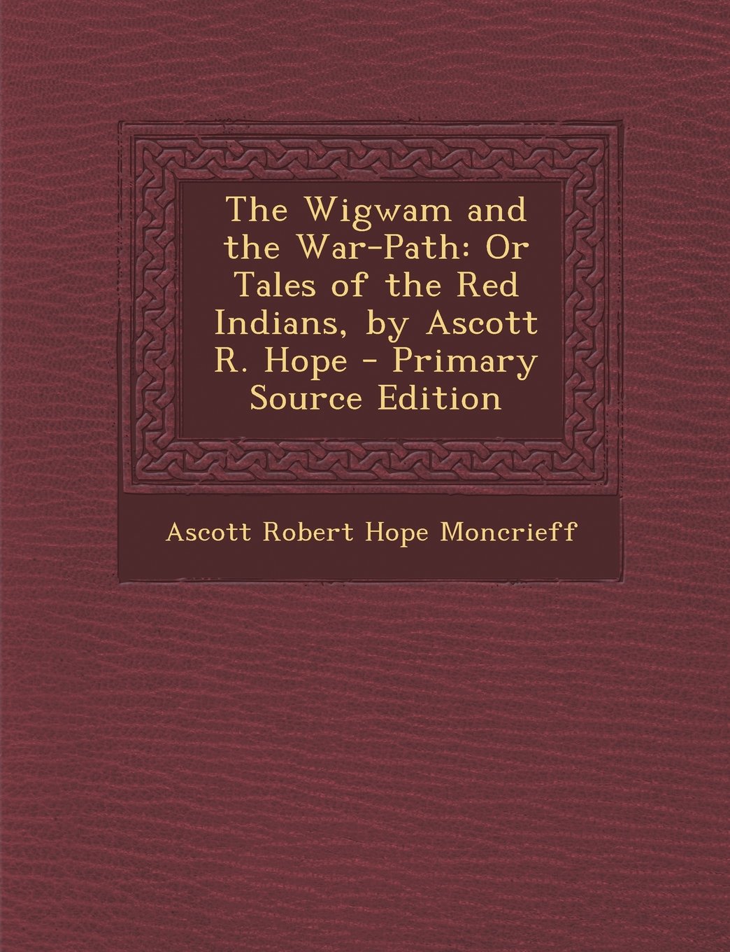 The Wigwam and the War-Path: Or Tales of the Red Indians, by Ascott R. Hope Politics & History