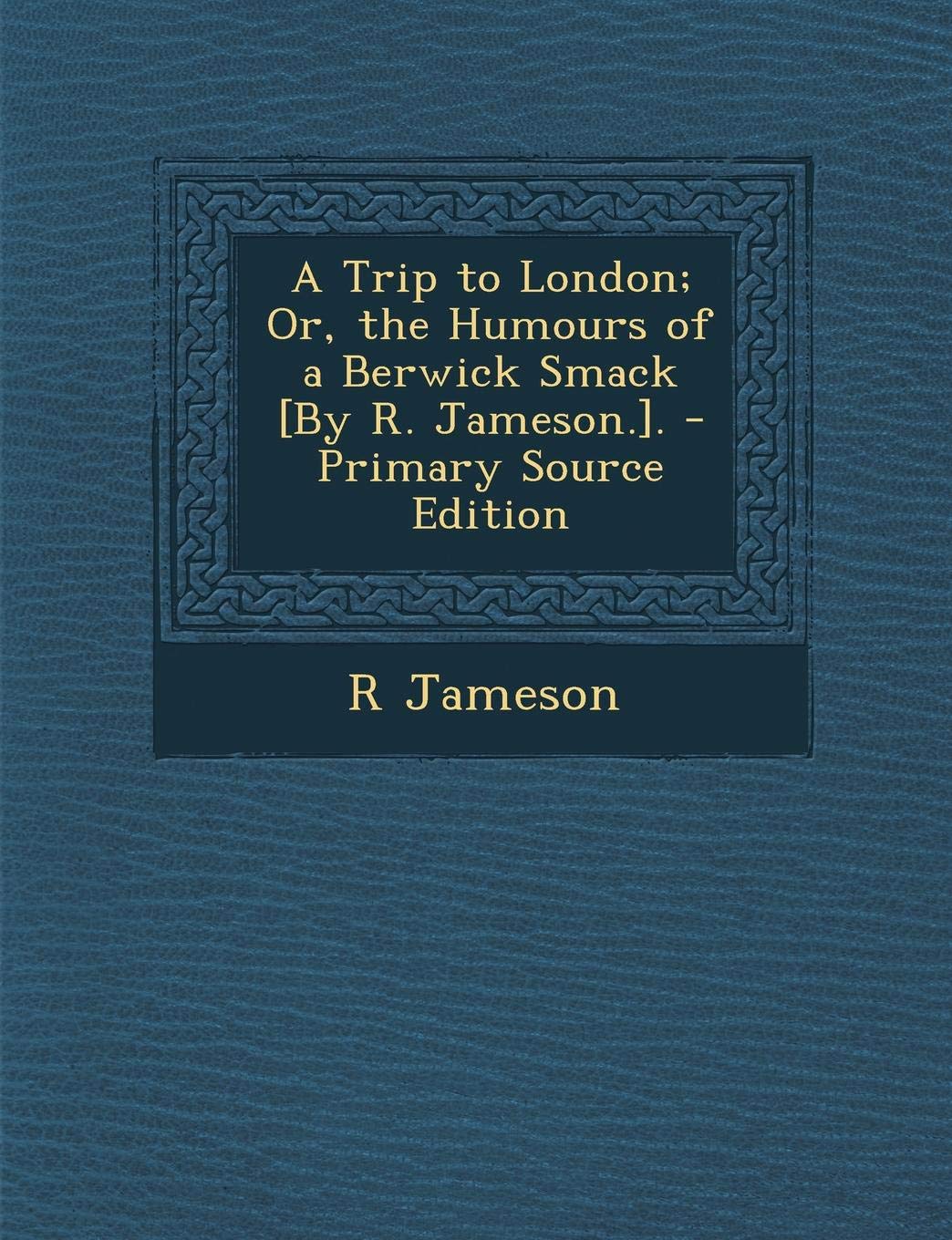 A Trip to London; Or, the Humours of a Berwick Smack . - Primary Source Edition Politics & History