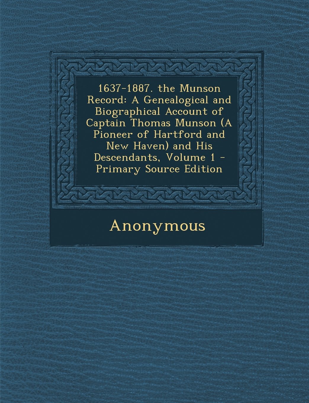 1637-1887. the Munson Record: A Genealogical and Biographical Account of Captain Thomas Munson (a Pioneer of Hartford and New Haven) and His Descend Politics & History