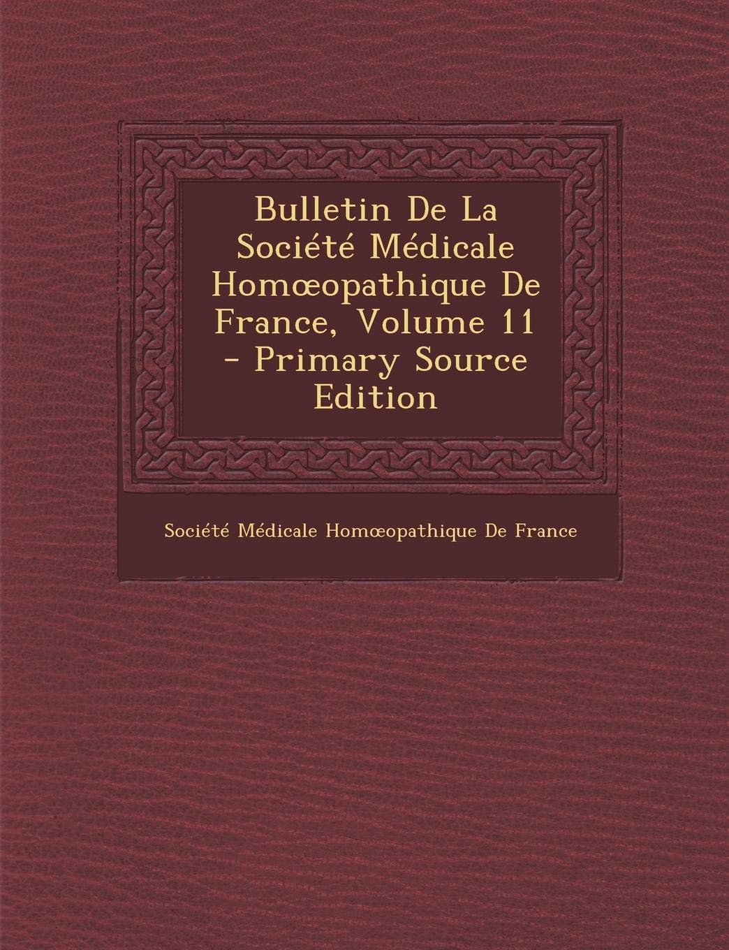 Bulletin de La Societe Medicale Hom Opathique de France, Volume 11 - Primary Source Edition Politics & History